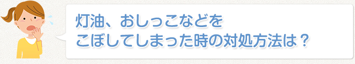 灯油、おしっこなどをこぼしてしまった時の対処方法は？